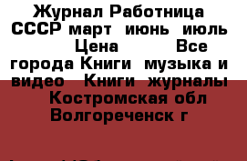 Журнал Работница СССР март, июнь, июль 1970 › Цена ­ 300 - Все города Книги, музыка и видео » Книги, журналы   . Костромская обл.,Волгореченск г.